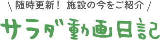 随時更新！ 施設の今をご紹介 サラダ動画日記